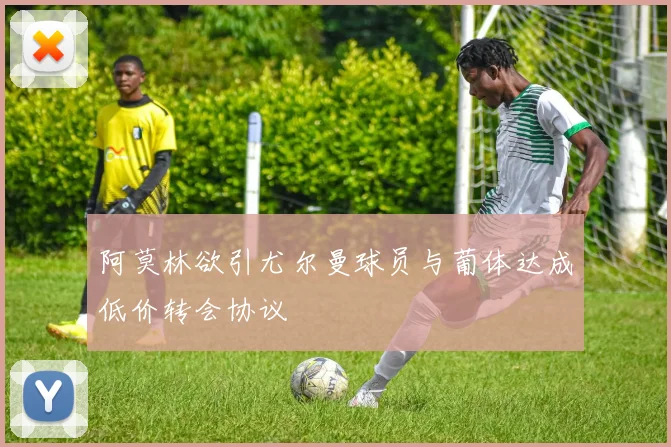 阿莫林欲引尤尔曼球员与葡体达成低价转会协议