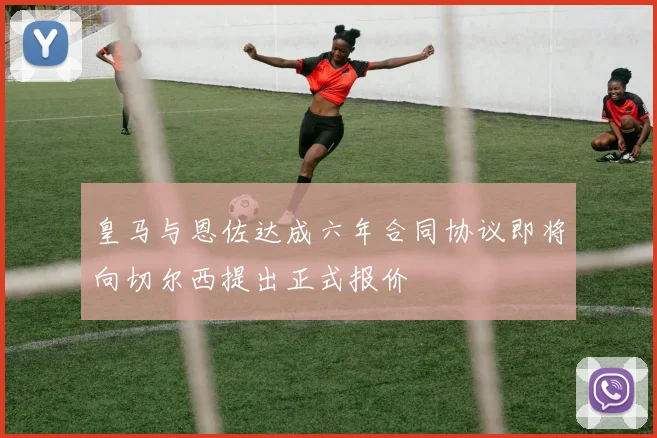 皇马与恩佐达成六年合同协议即将向切尔西提出正式报价