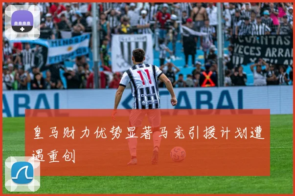 皇马财力优势显著马竞引援计划遭遇重创