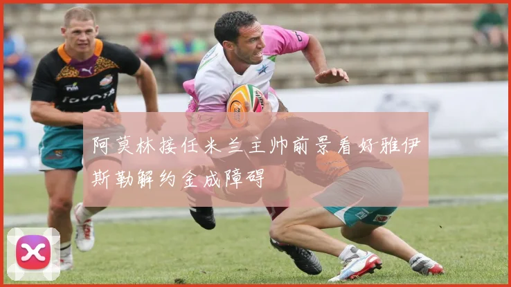 阿莫林接任米兰主帅前景看好雅伊斯勒解约金成障碍
