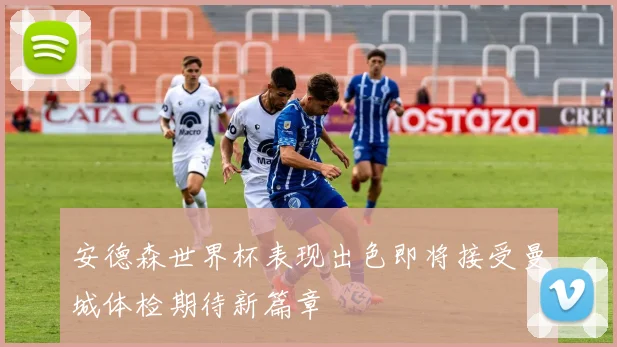安德森世界杯表现出色即将接受曼城体检期待新篇章