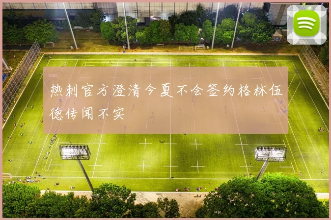 热刺官方澄清今夏不会签约格林伍德传闻不实